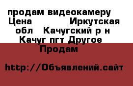 продам видеокамеру  › Цена ­ 2 599 - Иркутская обл., Качугский р-н, Качуг пгт Другое » Продам   